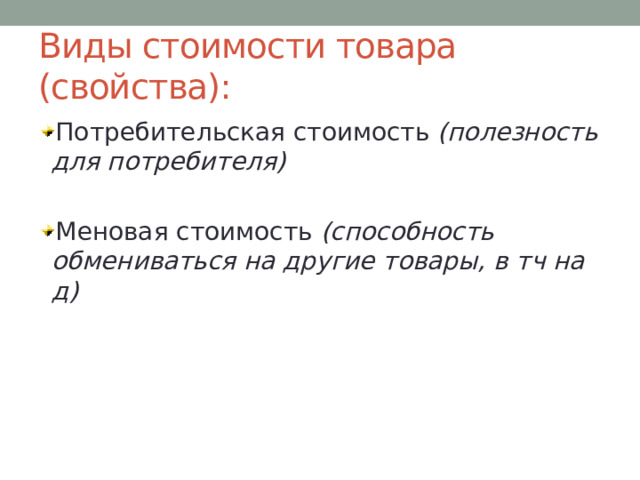 Виды стоимости товара (свойства): Потребительская стоимость (полезность для потребителя) Меновая стоимость (способность обмениваться на другие товары, в тч на д) 