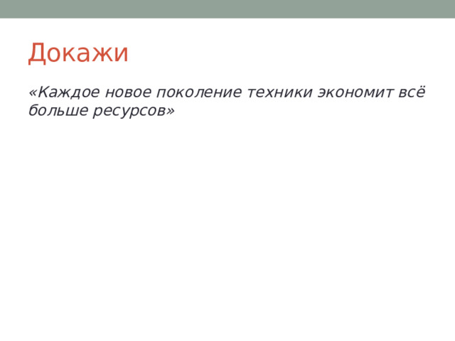 Докажи «Каждое новое поколение техники экономит всё больше ресурсов» 