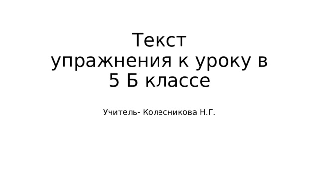 Текст  упражнения к уроку в 5 Б классе Учитель- Колесникова Н.Г. 