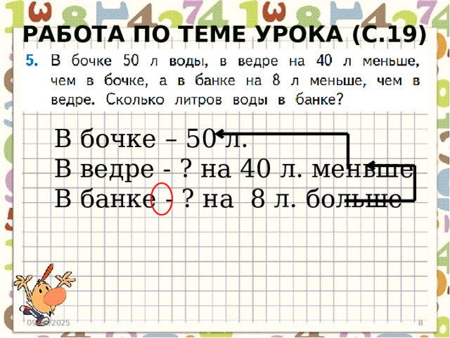 Работа по теме урока (с.19) В бочке – 50 л. В ведре - ? на 40 л. меньше В банке - ? на 8 л. больше 09/22/2025 6 