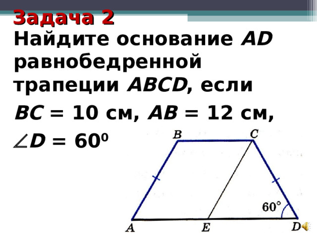 Задача 2 Найдите основание AD равнобедренной трапеции ABCD , если ВС = 10 см, АВ = 12 см,  D = 60 0 