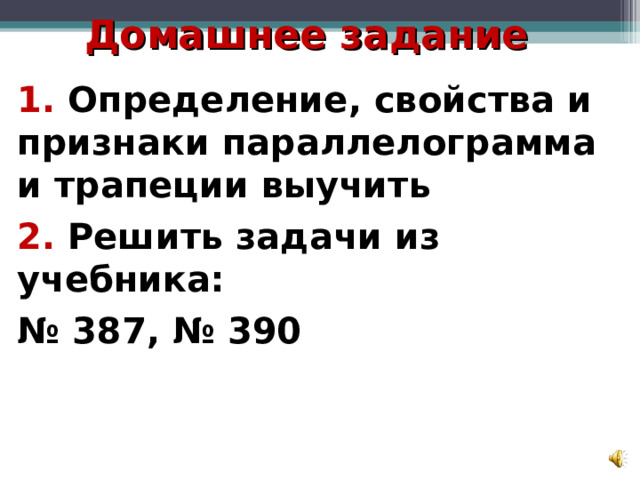 Домашнее задание 1. Определение, свойства и признаки параллелограмма и трапеции выучить 2. Решить задачи из учебника: № 387, № 390 