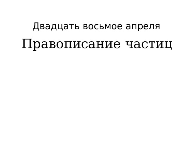  Двадцать восьмое апреля Правописание частиц 