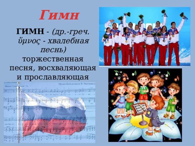 Гимн ГИМН - (др.-греч. ὕμνος - хвалебная песнь) торжественная песня, восхваляющая и прославляющая кого-либо или что-либо. 