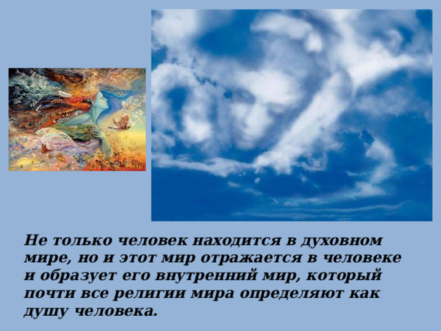Не только человек находится в духовном мире, но и этот мир отражается в человеке и образует его внутренний мир, который почти все религии мира определяют как душу человека. 