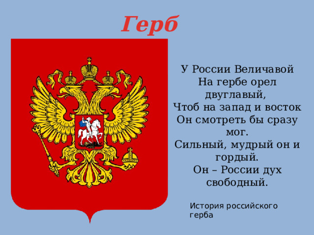 Герб У России Величавой На гербе орел двуглавый, Чтоб на запад и восток Он смотреть бы сразу мог. Сильный, мудрый он и гордый. Он – России дух свободный. История российского герба 