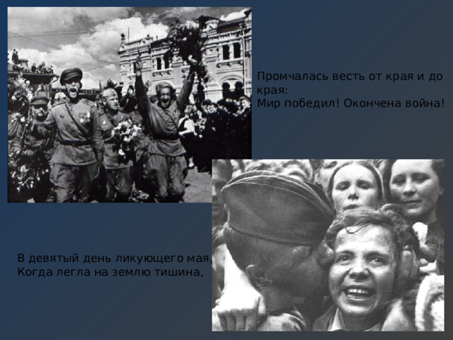 Промчалась весть от края и до края: Мир победил! Окончена война! В девятый день ликующего мая, Когда легла на землю тишина, 