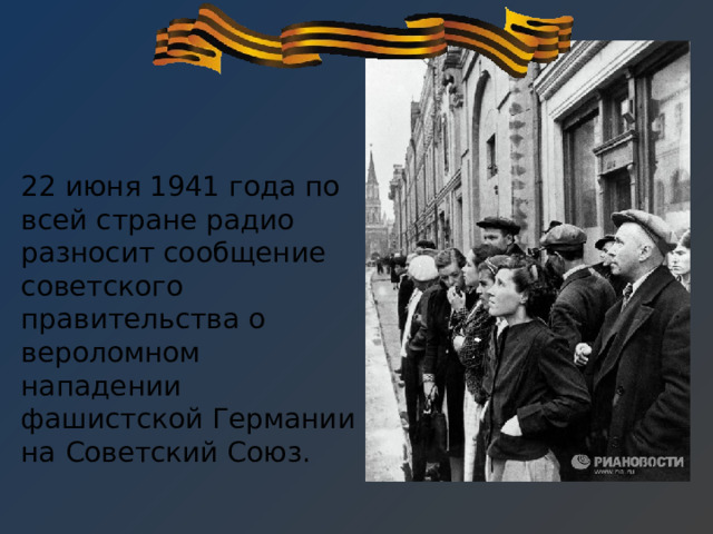 22 июня 1941 года по всей стране радио разносит сообщение советского правительства о вероломном нападении фашистской Германии на Советский Союз.   