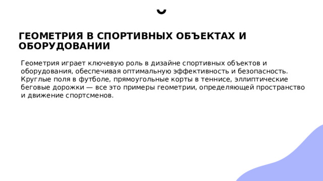 ГЕОМЕТРИЯ В СПОРТИВНЫХ ОБЪЕКТАХ И ОБОРУДОВАНИИ Геометрия играет ключевую роль в дизайне спортивных объектов и оборудования, обеспечивая оптимальную эффективность и безопасность. Круглые поля в футболе, прямоугольные корты в теннисе, эллиптические беговые дорожки — все это примеры геометрии, определяющей пространство и движение спортсменов. 