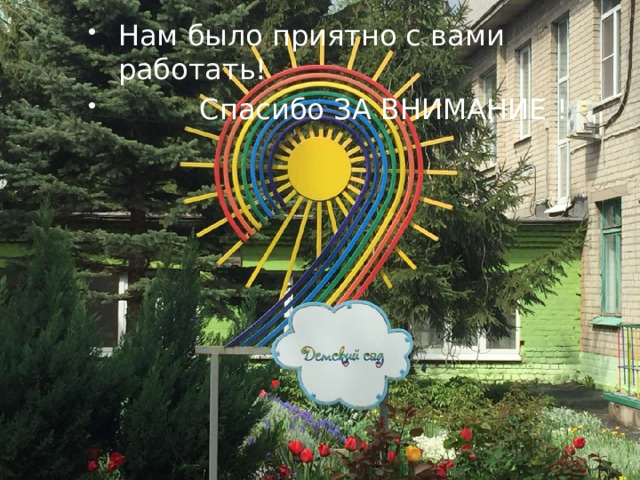 Нам было приятно с вами работать!  Спасибо ЗА ВНИМАНИЕ ! 
