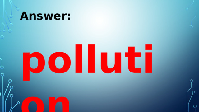 Answer:  pollution 