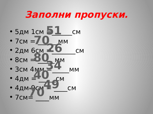 Заполни пропуски. 51 5дм 1см =______см 7см = ______мм 2дм 6см =_______см 8см = _____мм 3см 4мм =_____мм 4дм = _____см 4дм 9см = ____см 7см= ____мм 70 26 80 34 40 49 70 
