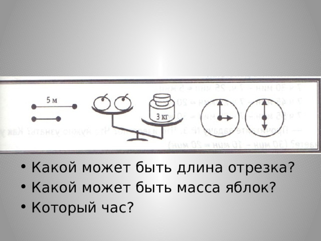 Какой может быть длина отрезка? Какой может быть масса яблок? Который час? 
