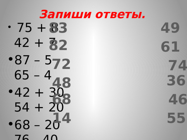 Запиши ответы. 83 49  75 + 8 42 + 7 87 – 5 65 – 4 42 + 30 54 + 20 68 – 20 76 - 40 51 + 17 25 + 21 96 – 82 87 - 32 82 61 72 74 36 48 68 46 14 55 