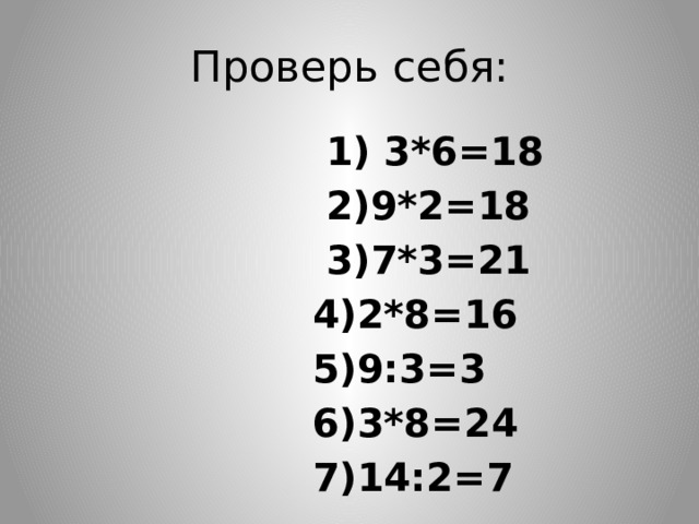 Проверь себя:  1) 3*6=18  2)9*2=18  3)7*3=21  4)2*8=16  5)9:3=3  6)3*8=24  7)14:2=7 