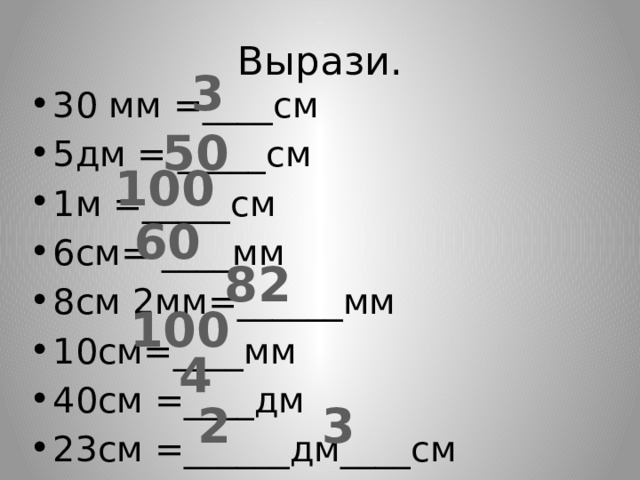 Вырази. 3 30 мм =____см 5дм = _____см 1м =_____см 6см= ____мм 8см 2мм=______мм 10см=____мм 40см =____дм 23см =______дм____см 50 100 60 82 100 4 2 3 