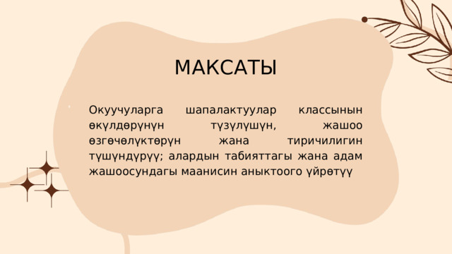МАКСАТЫ Окуучуларга шапалактуулар классынын өкүлдөрүнүн түзүлүшүн, жашоо өзгөчөлүктөрүн жана тиричилигин түшүндүрүү; алардын табияттагы жана адам жашоосундагы маанисин аныктоого үйрөтүү 