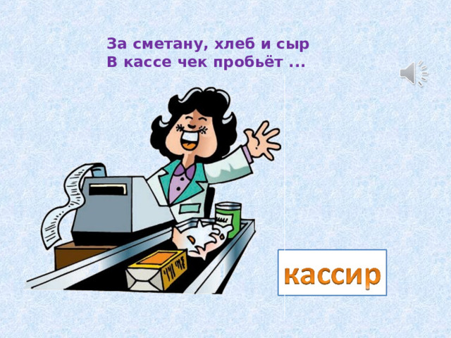 За сметану, хлеб и сыр  В кассе чек пробьёт ... 