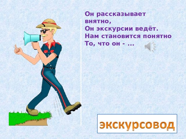 Он рассказывает внятно,  Он экскурсии ведёт.  Нам становится понятно  То, что он - ... 
