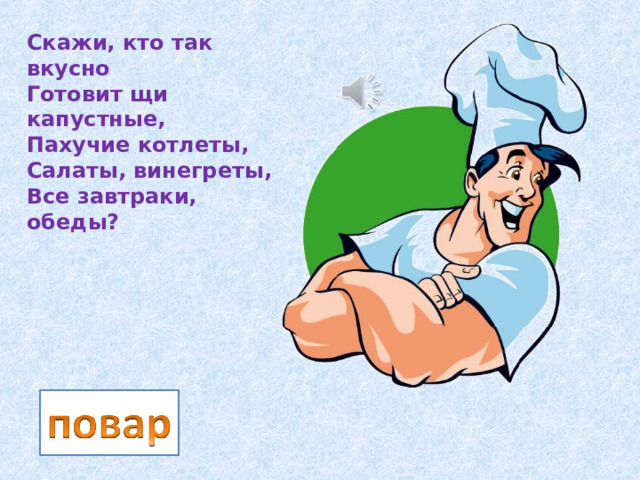 Скажи, кто так вкусно  Готовит щи капустные,  Пахучие котлеты,  Салаты, винегреты,  Все завтраки, обеды? 