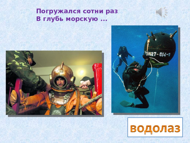 Погружался сотни раз  В глубь морскую ... 