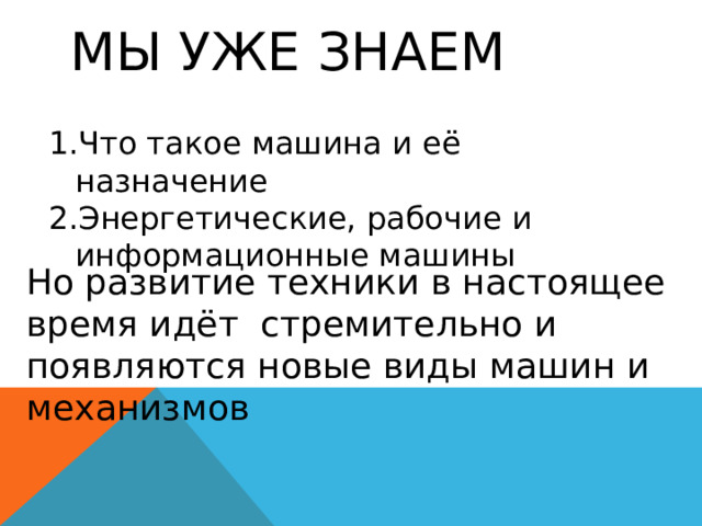 Мы уже знаем Что такое машина и её назначение Энергетические, рабочие и информационные машины Но развитие техники в настоящее время идёт стремительно и появляются новые виды машин и механизмов 