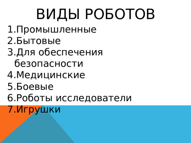Виды роботов Промышленные Бытовые Для обеспечения безопасности Медицинские Боевые Роботы исследователи Игрушки 