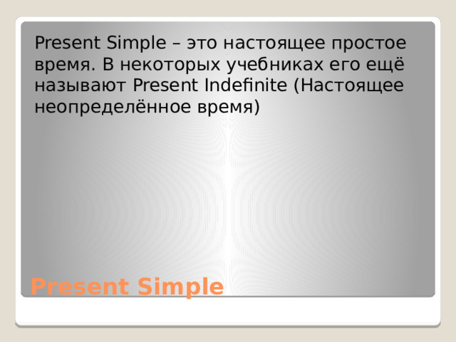 Present Simple – это настоящее простое время. В некоторых учебниках его ещё называют Present Indefinite (Настоящее неопределённое время) Present Simple 