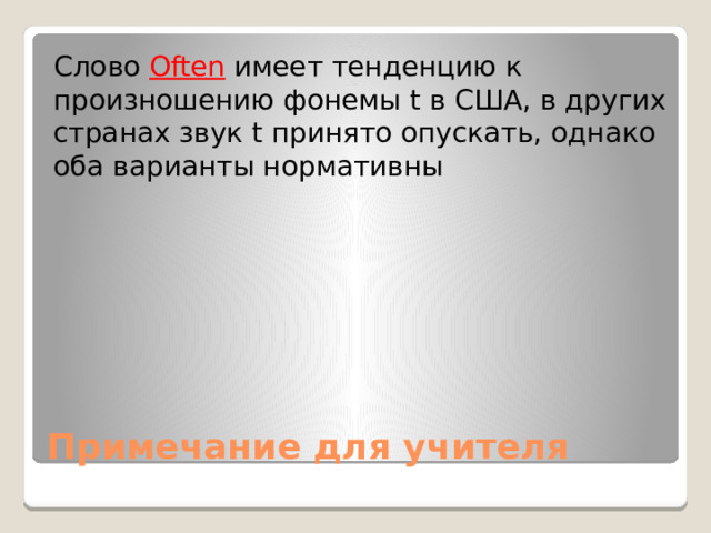 Слово Often имеет тенденцию к произношению фонемы t в США, в других странах звук t принято опускать, однако оба варианты нормативны Примечание для учителя 