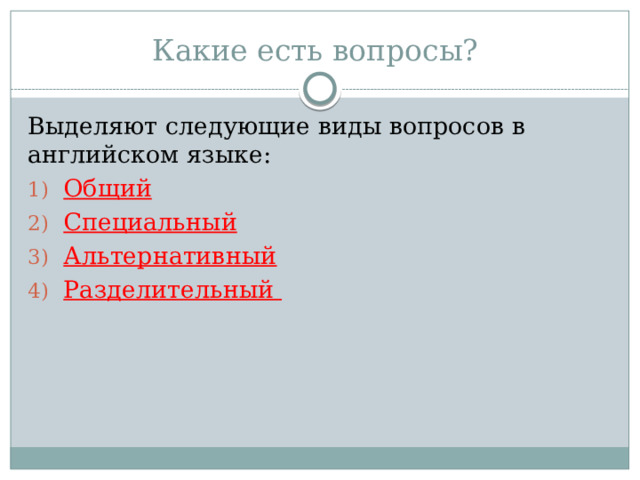 Какие есть вопросы? Выделяют следующие виды вопросов в английском языке: Общий Специальный Альтернативный Разделительный 