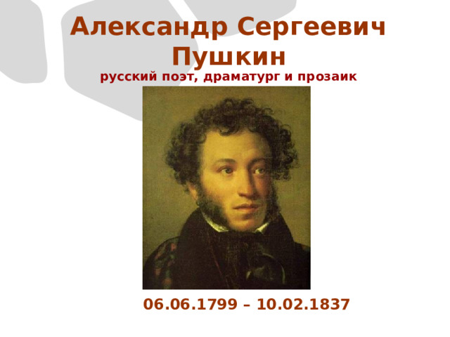 Александр Сергеевич Пушкин русский поэт, драматург и прозаик 06.06.1799 – 10.02.1837 