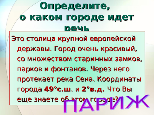 Определите,  о каком городе идет речь Это столица крупной европейской державы. Город очень красивый, со множеством старинных замков, парков и фонтанов. Через него протекает река Сена. Координаты города 49°с.ш . и 2°в.д. Что Вы еще знаете об этом городе? 