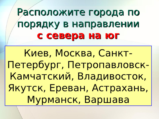 Расположите города по порядку в направлении  с севера на юг Киев, Москва, Санкт-Петербург, Петропавловск-Камчатский, Владивосток, Якутск, Ереван, Астрахань, Мурманск, Варшава 