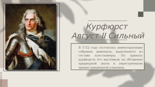 Курфюрст  Август II Сильный  В 1722 году состоялась инвентаризация собрания живописи, выделенного из состава кунсткамеры. По приказу курфюрста его выставили на обозрение придворной знати в перестроенном здании придворной конюшни. 