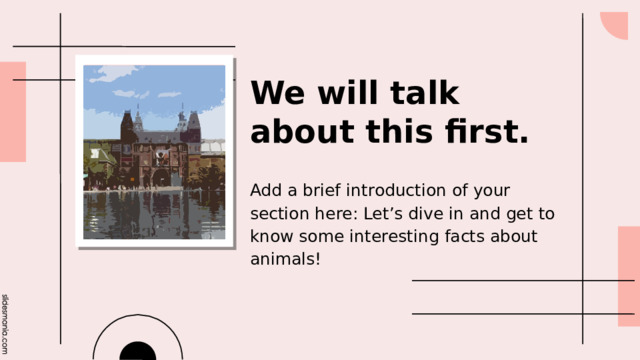 We will talk about this first. 01 Add a brief introduction of your section here: Let’s dive in and get to know some interesting facts about animals! 