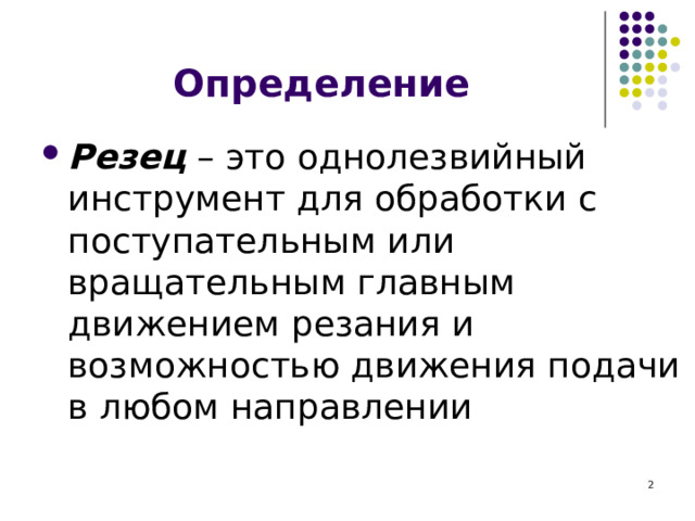 Определение Резец – это однолезвийный инструмент для обработки с поступательным или вращательным главным движением резания и возможностью движения подачи в любом направлении  