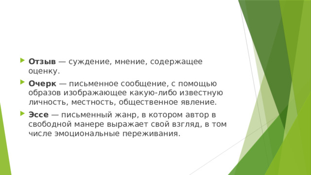 Отзыв — суждение, мнение, содержащее оценку. Очерк — письменное сообщение, с помощью образов изображающее какую-либо известную личность, местность, общественное явление. Эссе — письменный жанр, в котором автор в свободной манере выражает свой взгляд, в том числе эмоциональные переживания. 