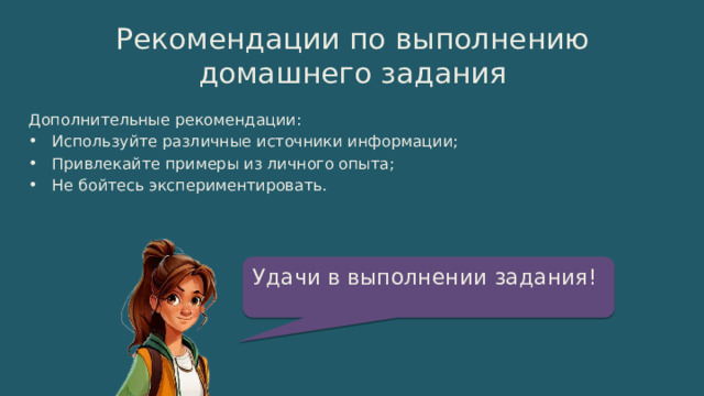 Рекомендации по выполнению домашнего задания Дополнительные рекомендации: Используйте различные источники информации; Привлекайте примеры из личного опыта; Не бойтесь экспериментировать. Удачи в выполнении задания! 