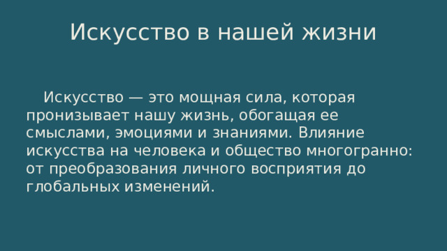 Искусство в нашей жизни Искусство — это мощная сила, которая пронизывает нашу жизнь, обогащая ее смыслами, эмоциями и знаниями. Влияние искусства на человека и общество многогранно: от преобразования личного восприятия до глобальных изменений. 