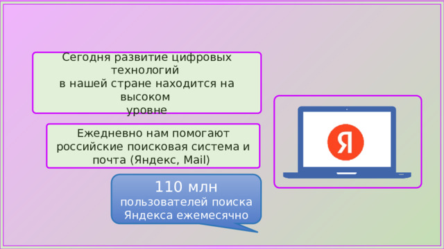 Сегодня развитие цифровых технологий в нашей стране находится на высоком уровне Ежедневно нам помогают российские поисковая система и почта (Яндекс, Mail) 110 млн пользователей поиска Яндекса ежемесячно 