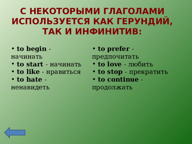 С НЕКОТОРЫМИ ГЛАГОЛАМИ ИСПОЛЬЗУЕТСЯ КАК ГЕРУНДИЙ, ТАК И ИНФИНИТИВ:  to begin  - начинать  to start  - начинать  to like  - нравиться  to hate  - ненавидеть  to prefer  - предпочитать  to love  - любить  to stop  - прекратить  to continue  -продолжать 