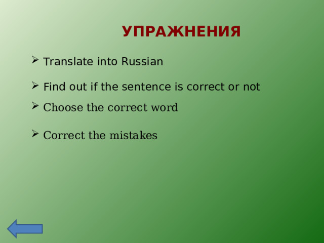УПРАЖНЕНИЯ  Translate into Russian  Find out if the sentence is correct or not  Choose the correct word  Correct the mistakes  