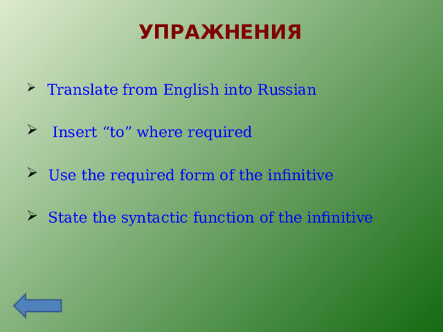 УПРАЖНЕНИЯ  Translate from English into Russian Insert “to” where required  Use the required form of the infinitive  State the syntactic function of the infinitive 