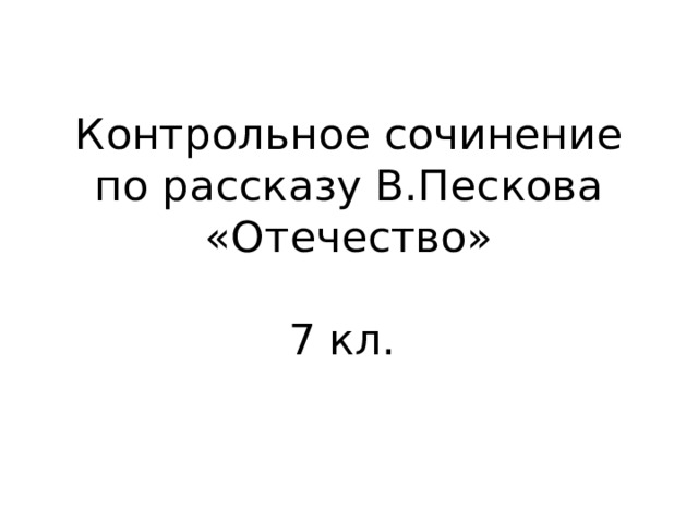 Контрольное сочинение по рассказу В.Пескова «Отечество»   7 кл. 