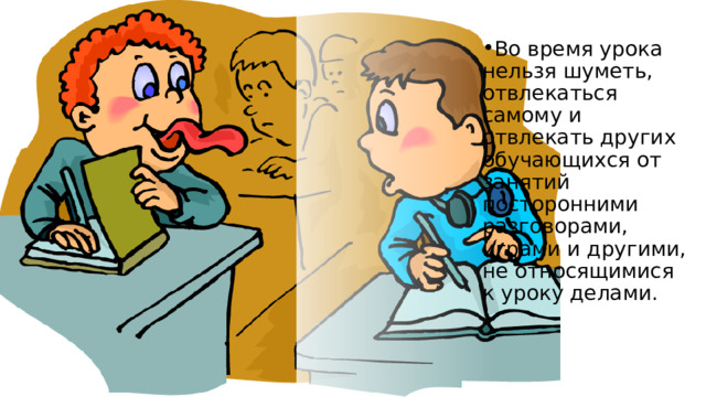 Во время урока нельзя шуметь, отвлекаться самому и отвлекать других обучающихся от занятий посторонними разговорами, играми и другими, не относящимися к уроку делами. 