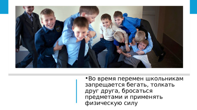Во время перемен школьникам запрещается бегать, толкать друг друга, бросаться предметами и применять физическую силу 