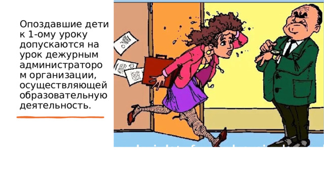 Опоздавшие дети к 1-ому уроку допускаются на урок дежурным администратором организации, осуществляющей образовательную деятельность. 
