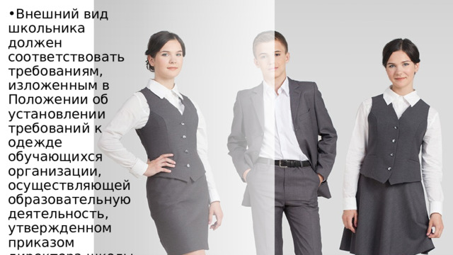 Внешний вид школьника должен соответствовать требованиям, изложенным в Положении об установлении требований к одежде обучающихся организации, осуществляющей образовательную деятельность, утвержденном приказом директора школы. 