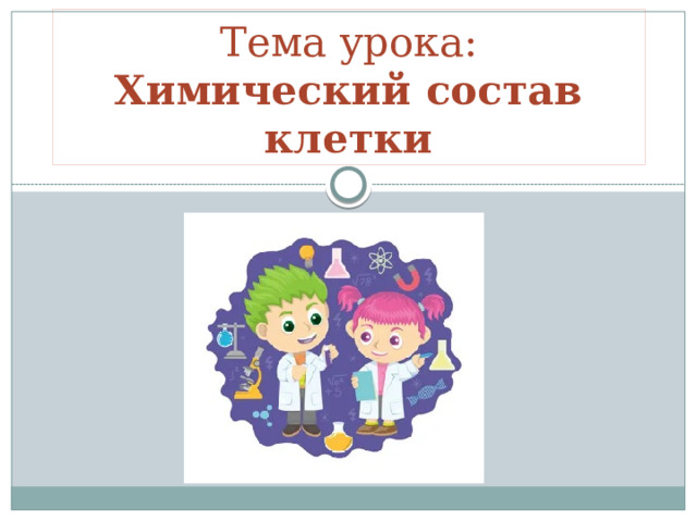 Тема урока:  Химический состав клетки 