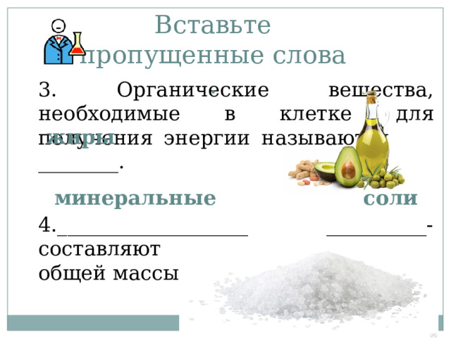 Вставьте пропущенные слова .    3. Органические вещества, необходимые в клетке для получения энергии называются ________.   4.___________________ __________- составляют приблизительно1-1,5% общей массы клетки.   жиры минеральные  соли 